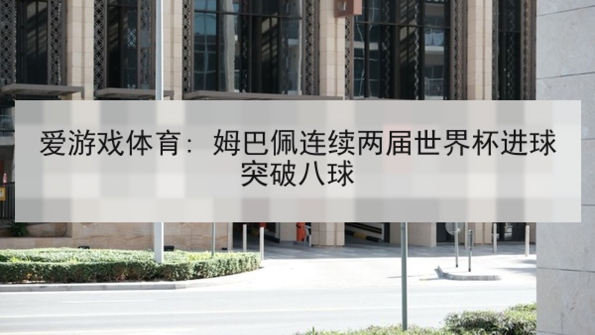 爱游戏体育: 姆巴佩连续两届世界杯进球突破八球
