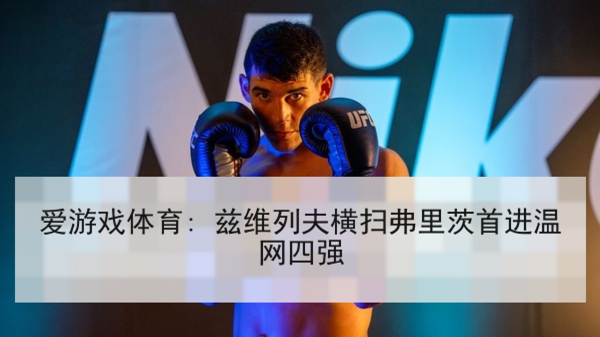 爱游戏体育: 兹维列夫横扫弗里茨首进温网四强