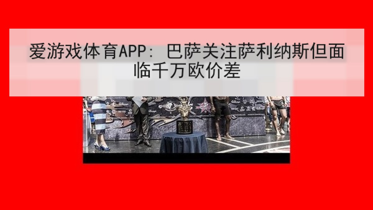 爱游戏体育APP: 巴萨关注萨利纳斯但面临千万欧价差 爱游戏体育APP: 巴萨关注萨利纳斯但面临千万欧价差