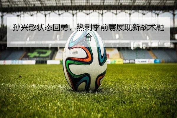 孙兴慜状态回勇，热刺季前赛展现新战术融合