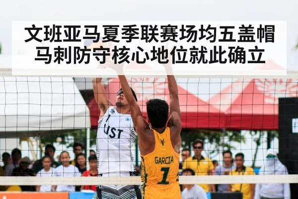 文班亚马夏季联赛场均五盖帽 马刺防守核心地位就此确立