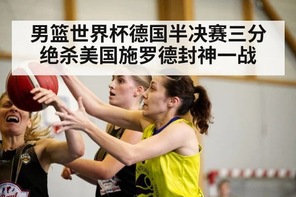 男篮世界杯德国半决赛三分绝杀美国施罗德封神一战